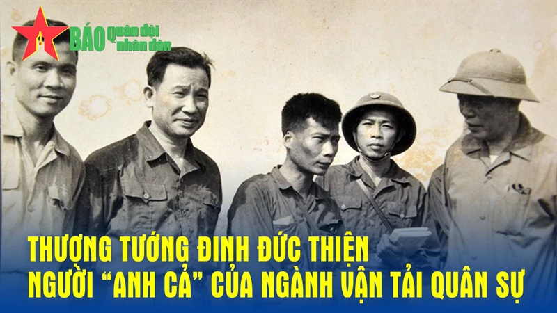 Thượng tướng Đinh Đức Thiện - Người “anh cả” của ngành vận tải quân sự