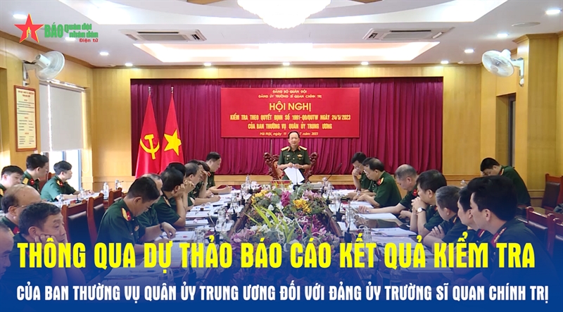 Thông qua dự thảo báo cáo kết quả kiểm tra của Ban Thường vụ Quân ủy Trung ương đối với Đảng ủy Trường Sĩ quan Chính trị
