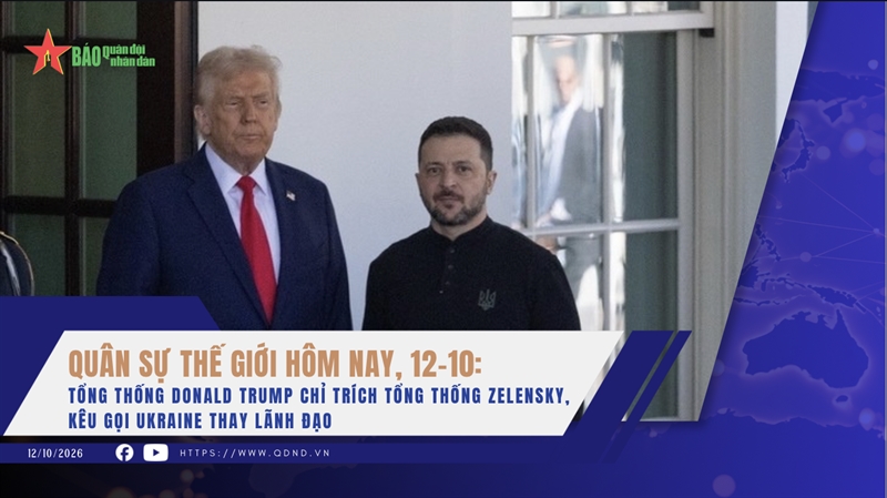 Quân sự thế giới hôm nay, 12-10: Tổng thống Donald Trump chỉ trích Tổng thống Zelensky, kêu gọi Ukraine thay lãnh đạo