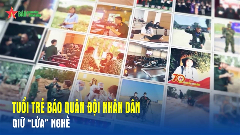 Tuổi trẻ Báo Quân đội nhân dân giữ “lửa” nghề