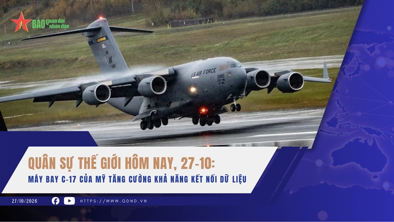 Quân sự thế giới hôm nay, 27-10: Máy bay C-17 của Mỹ tăng cường khả năng kết nối dữ liệu