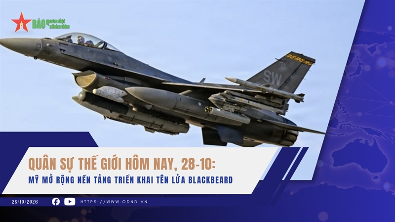 Quân sự thế giới hôm nay, 28-10: Mỹ mở rộng nền tảng triển khai tên lửa Blackbeard