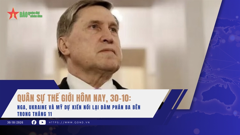 Quân sự thế giới hôm nay, 30-10: Nga, Ukraine và Mỹ dự kiến nối lại đàm phán ba bên trong tháng 11