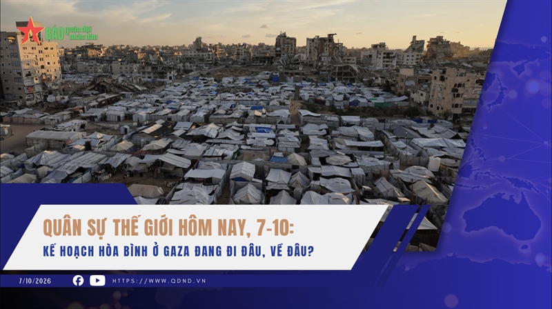 Quân sự thế giới hôm nay, 7-10: Kế hoạch hòa bình ở Gaza đang đi đâu, về đâu?