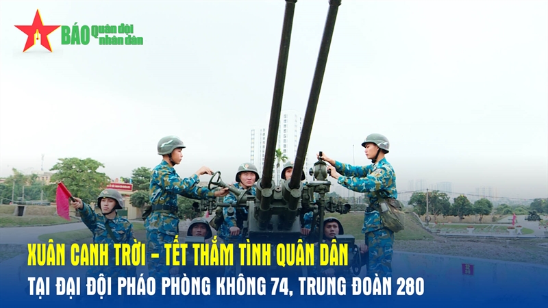 Xuân canh trời: Tết thắm tình quân dân tại Đại đội Pháo phòng không 74, Trung đoàn 280