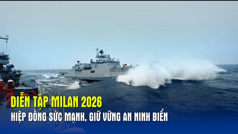 Diễn tập MILAN 2026 – Hiệp đồng sức mạnh, giữ vững an ninh biển