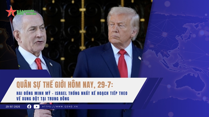 Quân sự thế giới hôm nay, 29-7: Hai đồng minh Mỹ - Israel thống nhất kế hoạch tiếp theo về xung đột tại Trung Đông