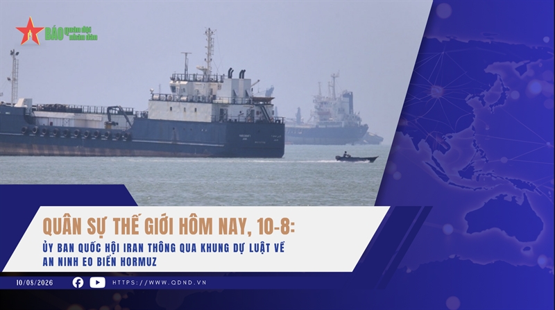 Quân sự thế giới hôm nay, 10-8: Ủy ban Quốc hội Iran thông qua khung dự luật về an ninh eo biển Hormuz