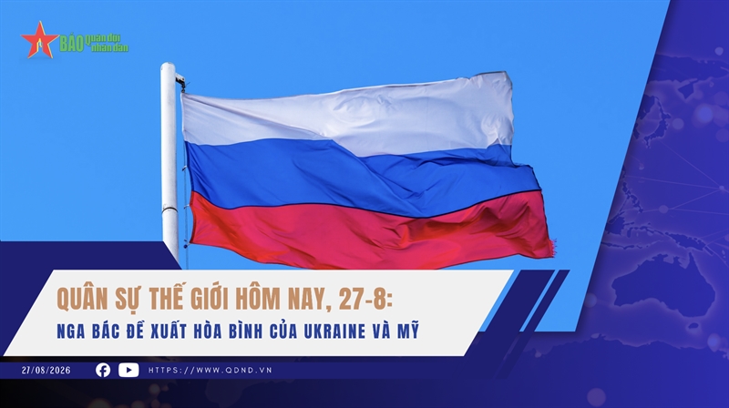 Quân sự thế giới hôm nay, 27-8: Nga bác đề xuất hòa bình của Ukraine và Mỹ