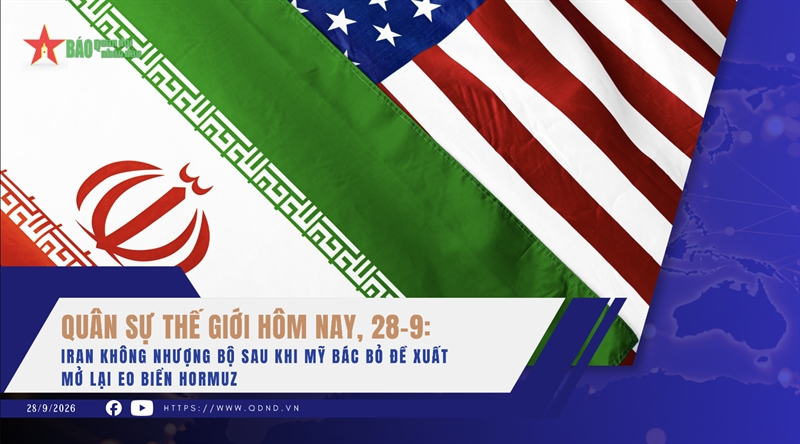 Quân sự thế giới hôm nay, 28-9: Iran không nhượng bộ sau khi Mỹ bác bỏ đề xuất mở lại eo biển Hormuz
