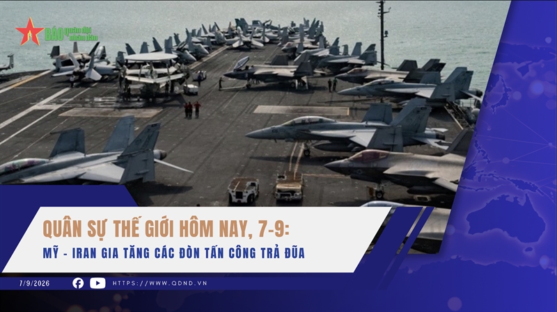 Quân sự thế giới hôm nay, 7-9: Mỹ - Iran gia tăng các đòn tấn công trả đũa
