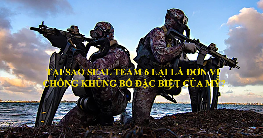Tại sao SEAL team 6 lại là đơn vị chống khủng bố đặc biệt của Mỹ?